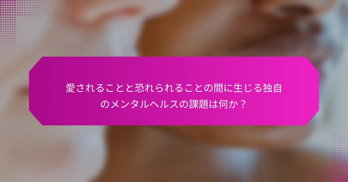 愛されることと恐れられることの間に生じる独自のメンタルヘルスの課題は何か？