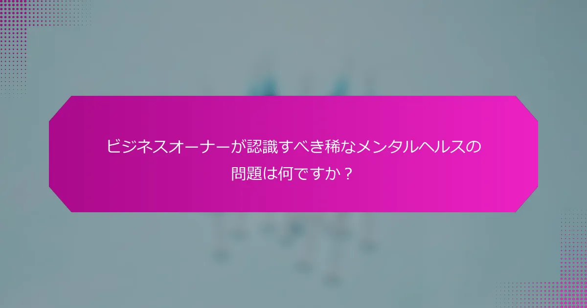 ビジネスオーナーが認識すべき稀なメンタルヘルスの問題は何ですか？