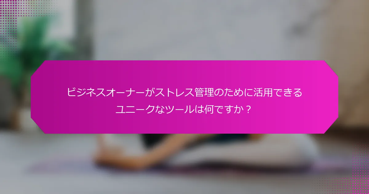 ビジネスオーナーがストレス管理のために活用できるユニークなツールは何ですか？