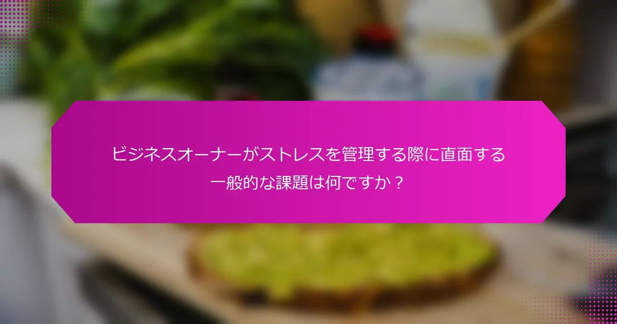 ビジネスオーナーがストレスを管理する際に直面する一般的な課題は何ですか？