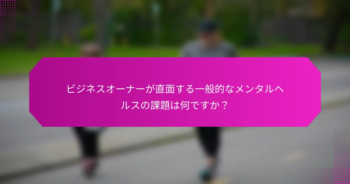 ビジネスオーナーが直面する一般的なメンタルヘルスの課題は何ですか？