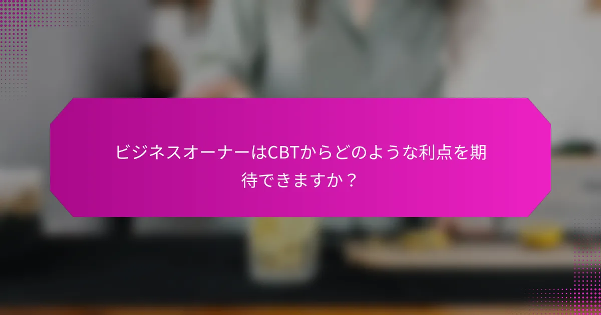 ビジネスオーナーはCBTからどのような利点を期待できますか？