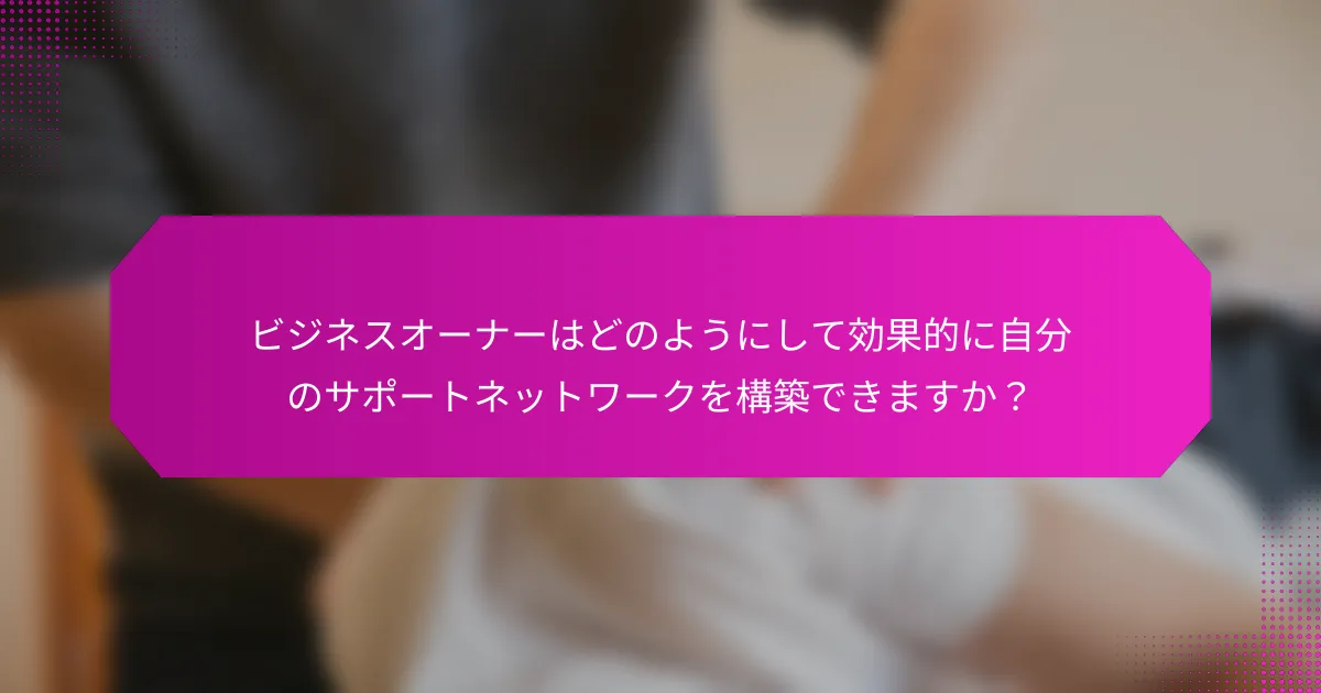 ビジネスオーナーはどのようにして効果的に自分のサポートネットワークを構築できますか？