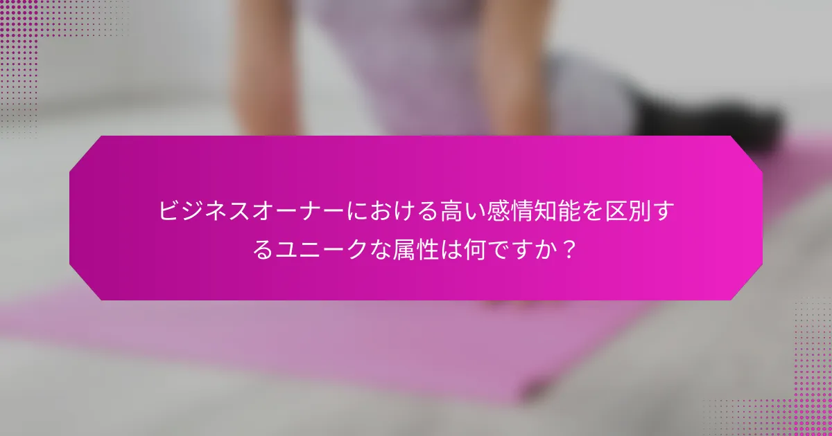 ビジネスオーナーにおける高い感情知能を区別するユニークな属性は何ですか？