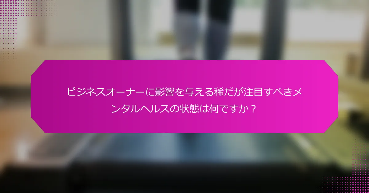 ビジネスオーナーに影響を与える稀だが注目すべきメンタルヘルスの状態は何ですか？