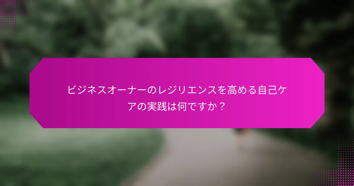 ビジネスオーナーのレジリエンスを高める自己ケアの実践は何ですか？