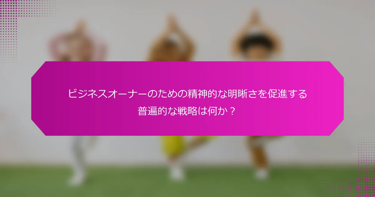 ビジネスオーナーのための精神的な明晰さを促進する普遍的な戦略は何か？