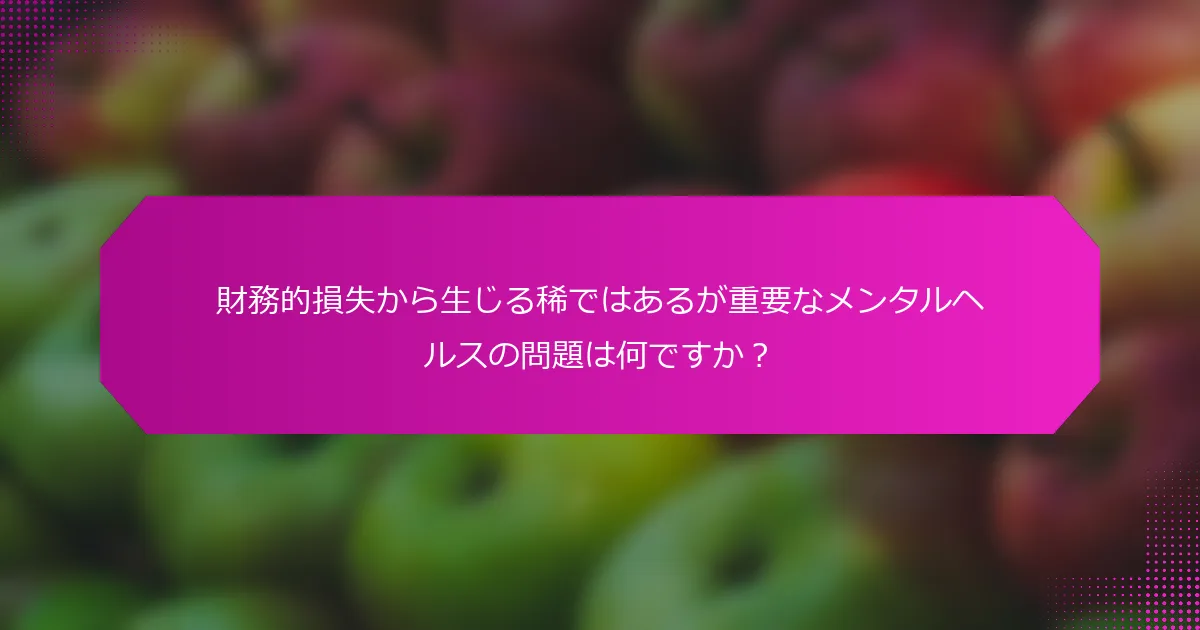 財務的損失から生じる稀ではあるが重要なメンタルヘルスの問題は何ですか？