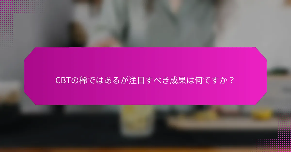 CBTの稀ではあるが注目すべき成果は何ですか？