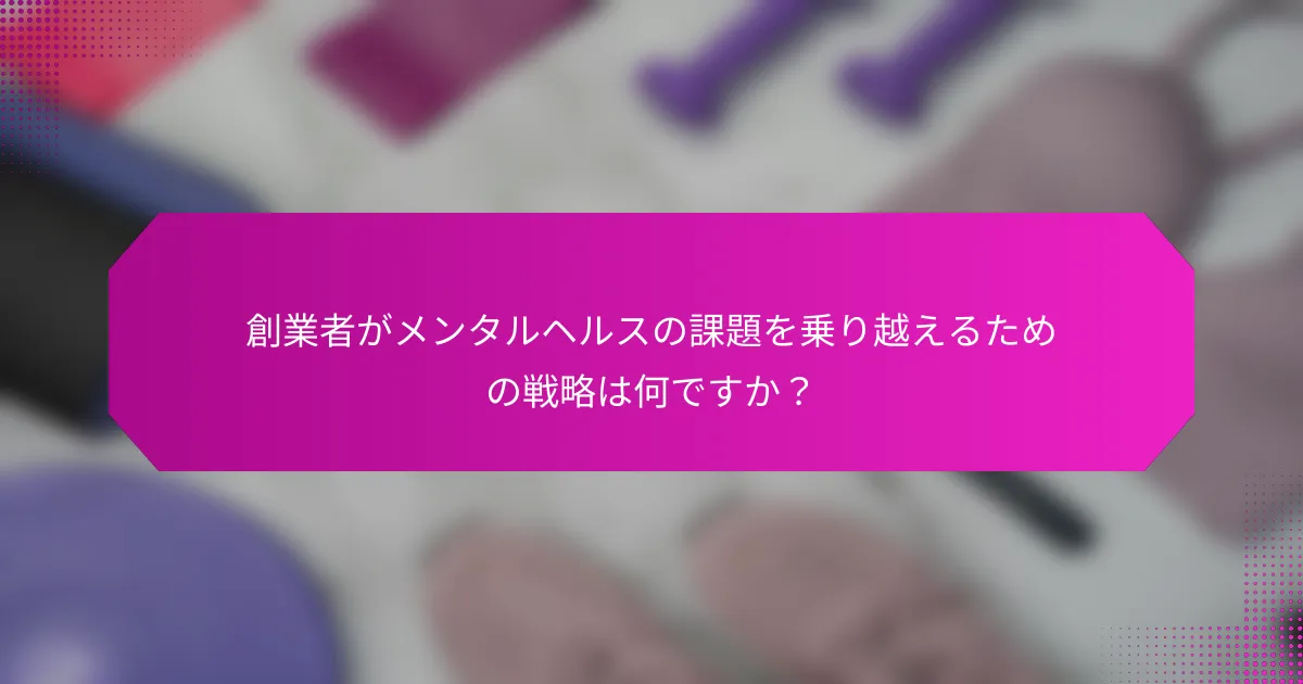 創業者がメンタルヘルスの課題を乗り越えるための戦略は何ですか？