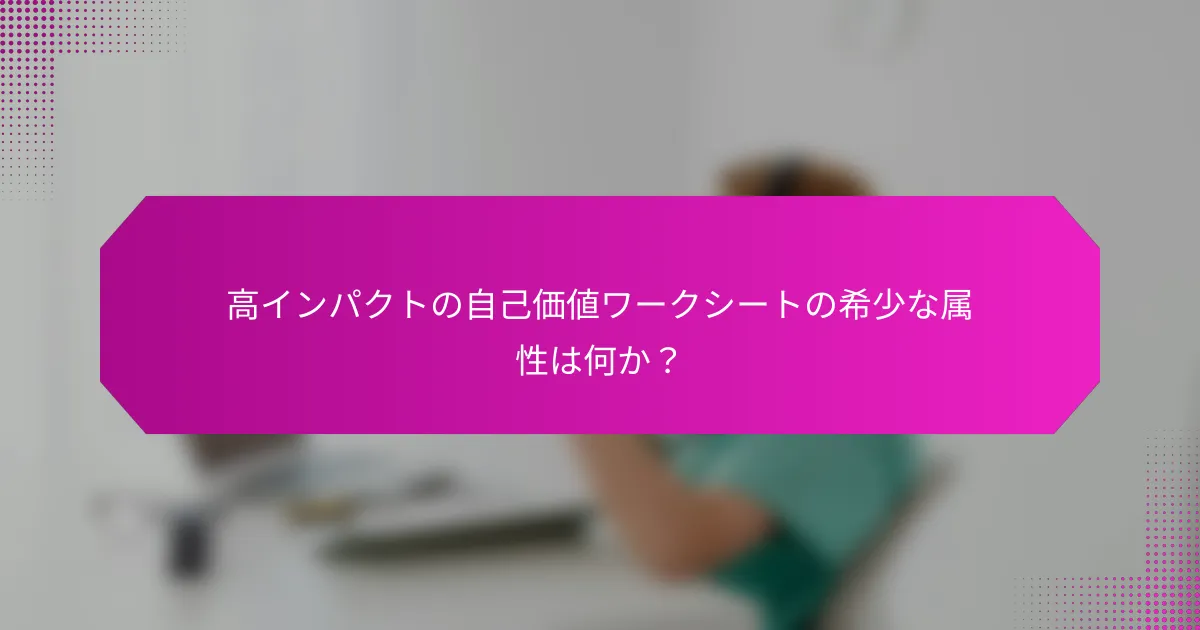 高インパクトの自己価値ワークシートの希少な属性は何か？