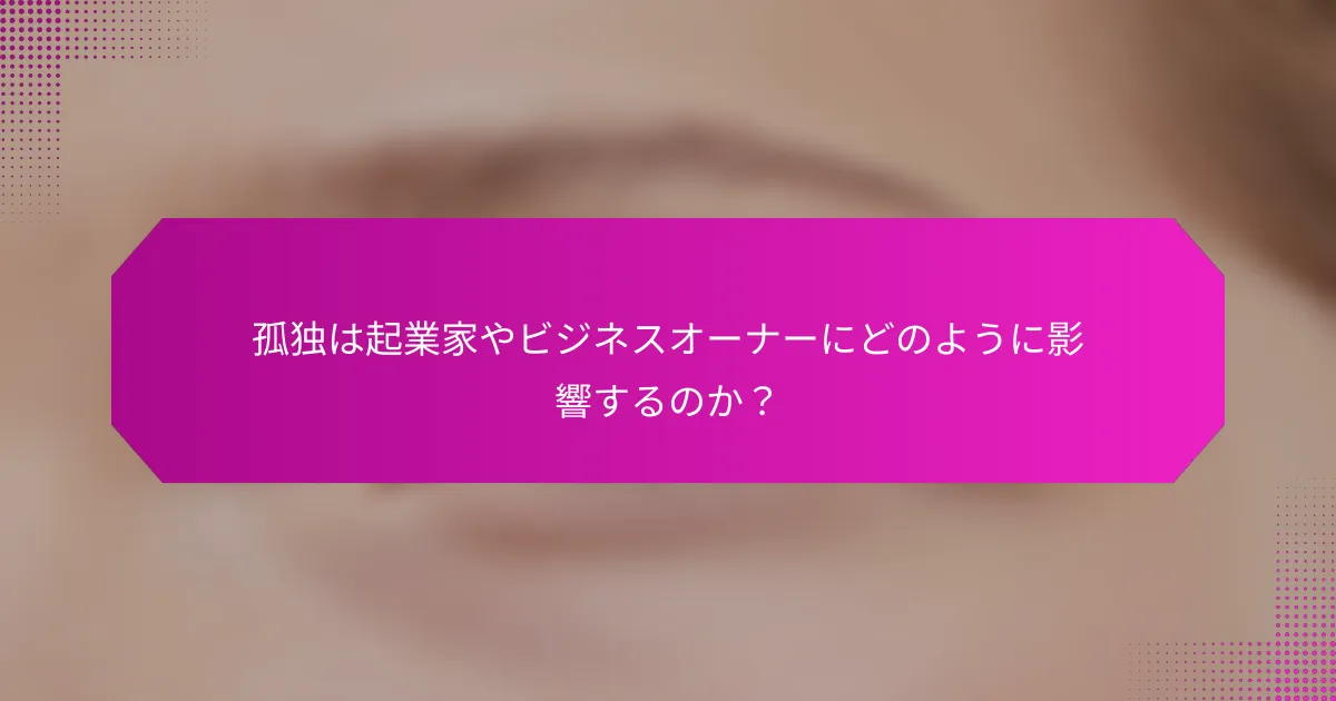 孤独は起業家やビジネスオーナーにどのように影響するのか？