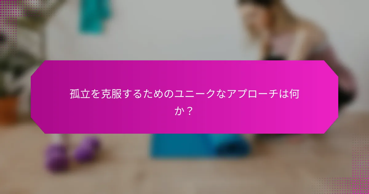 孤立を克服するためのユニークなアプローチは何か？