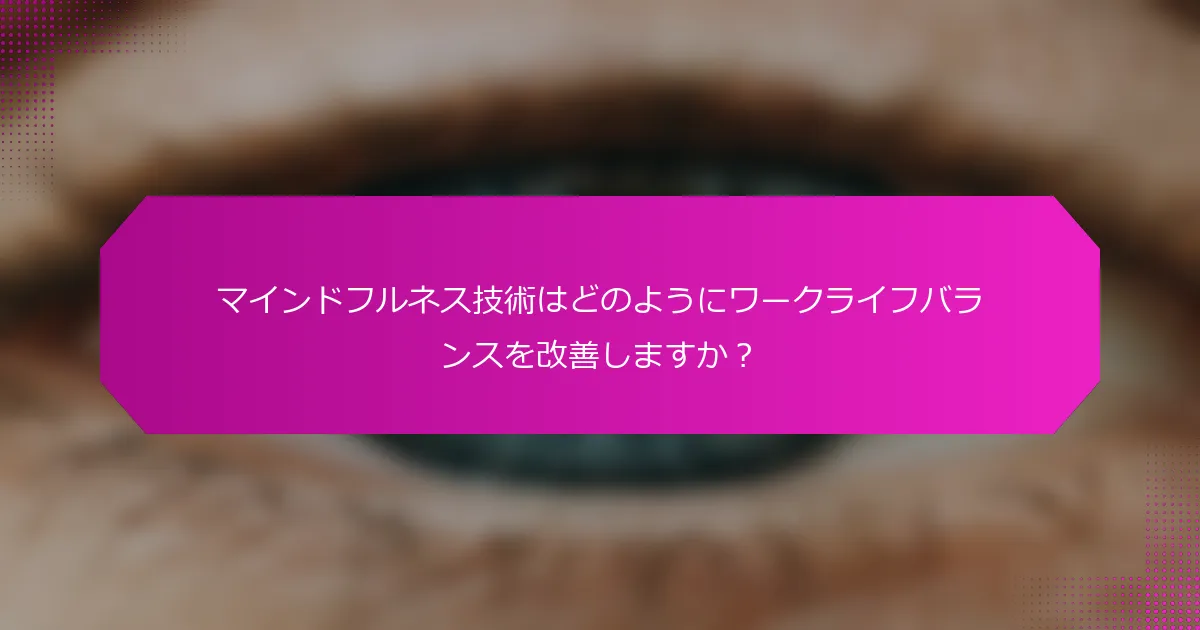 マインドフルネス技術はどのようにワークライフバランスを改善しますか？