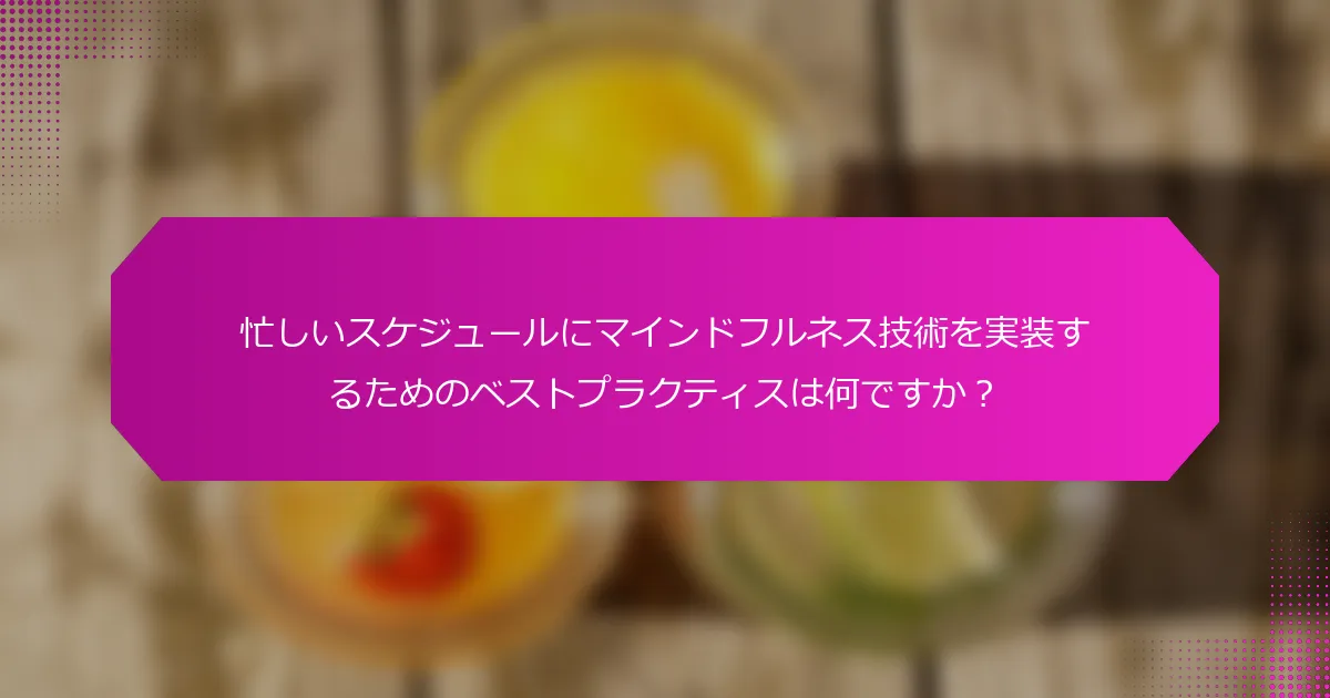 忙しいスケジュールにマインドフルネス技術を実装するためのベストプラクティスは何ですか？