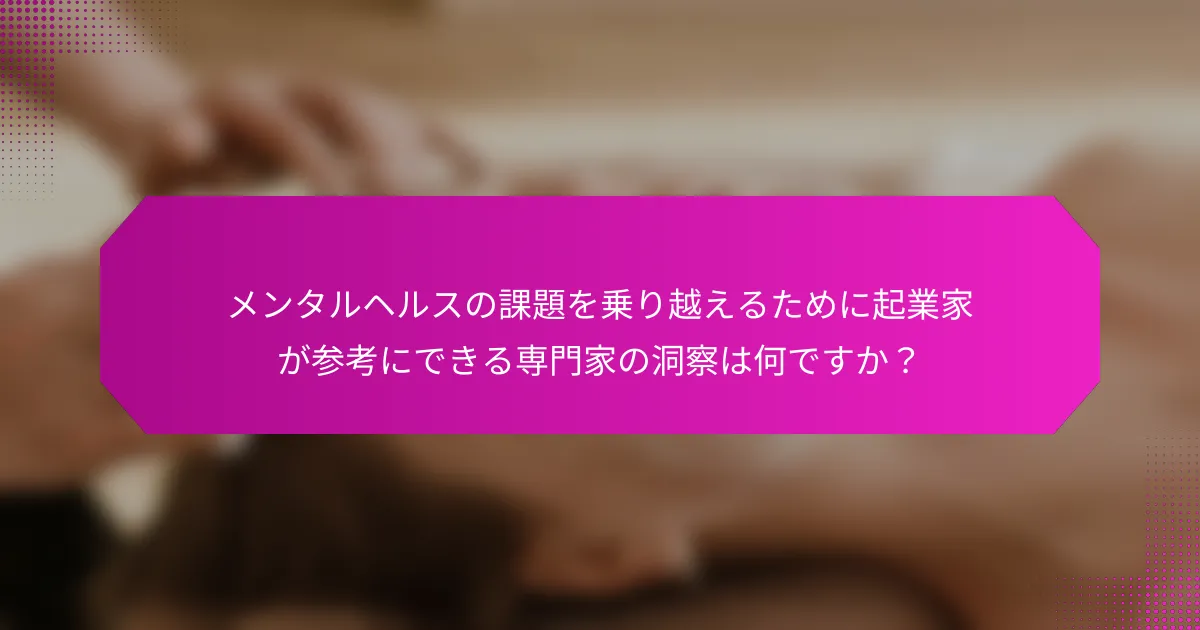 メンタルヘルスの課題を乗り越えるために起業家が参考にできる専門家の洞察は何ですか？