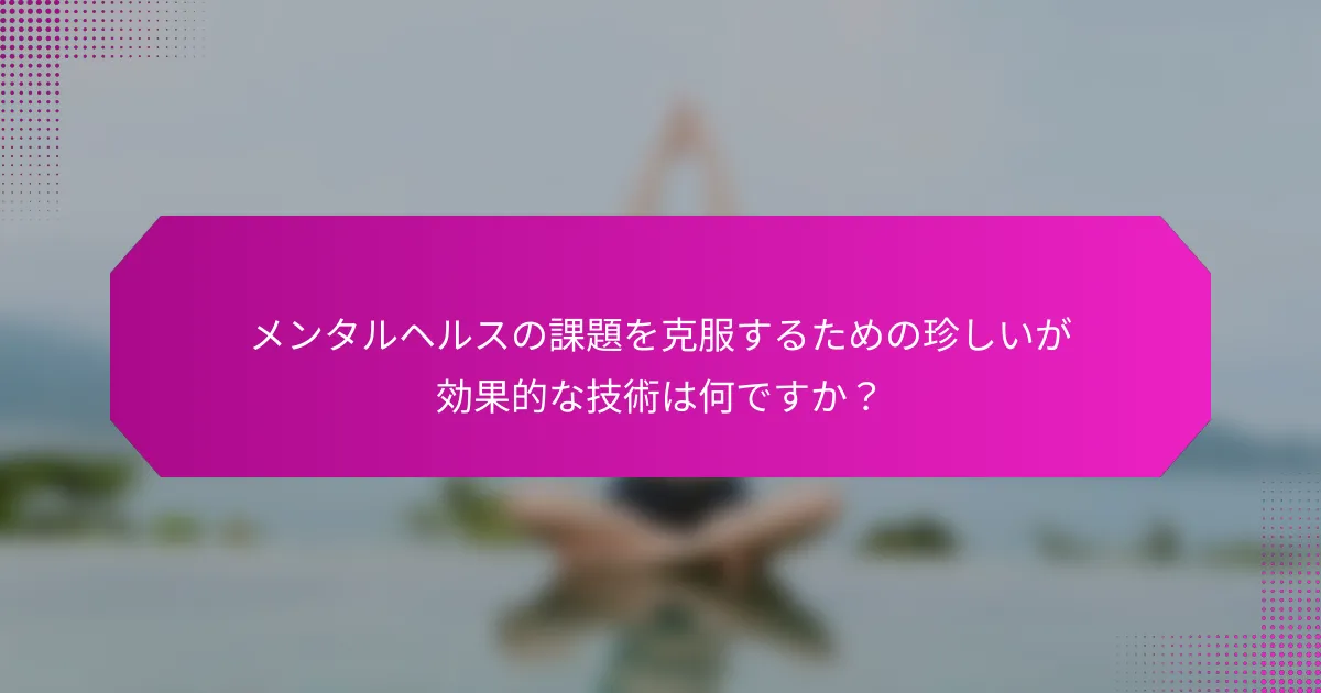メンタルヘルスの課題を克服するための珍しいが効果的な技術は何ですか？