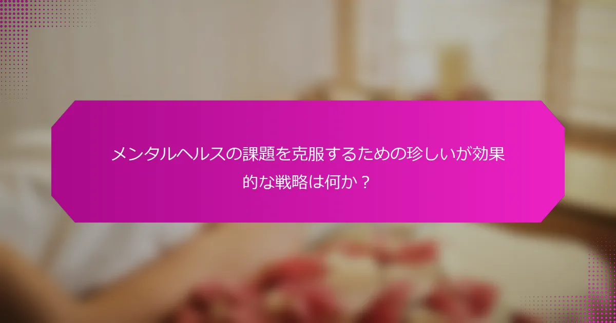 メンタルヘルスの課題を克服するための珍しいが効果的な戦略は何か？