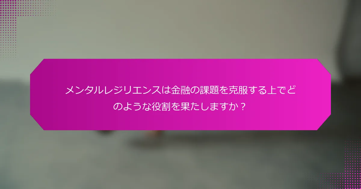 メンタルレジリエンスは金融の課題を克服する上でどのような役割を果たしますか？