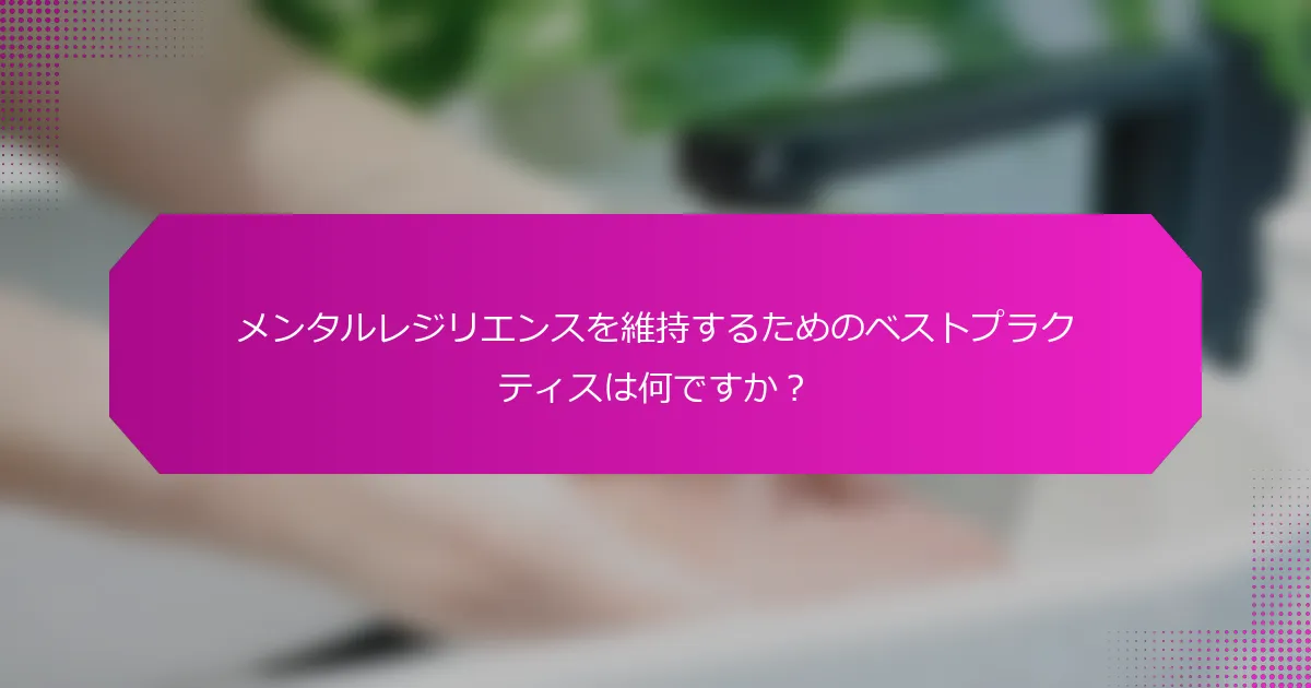 メンタルレジリエンスを維持するためのベストプラクティスは何ですか？