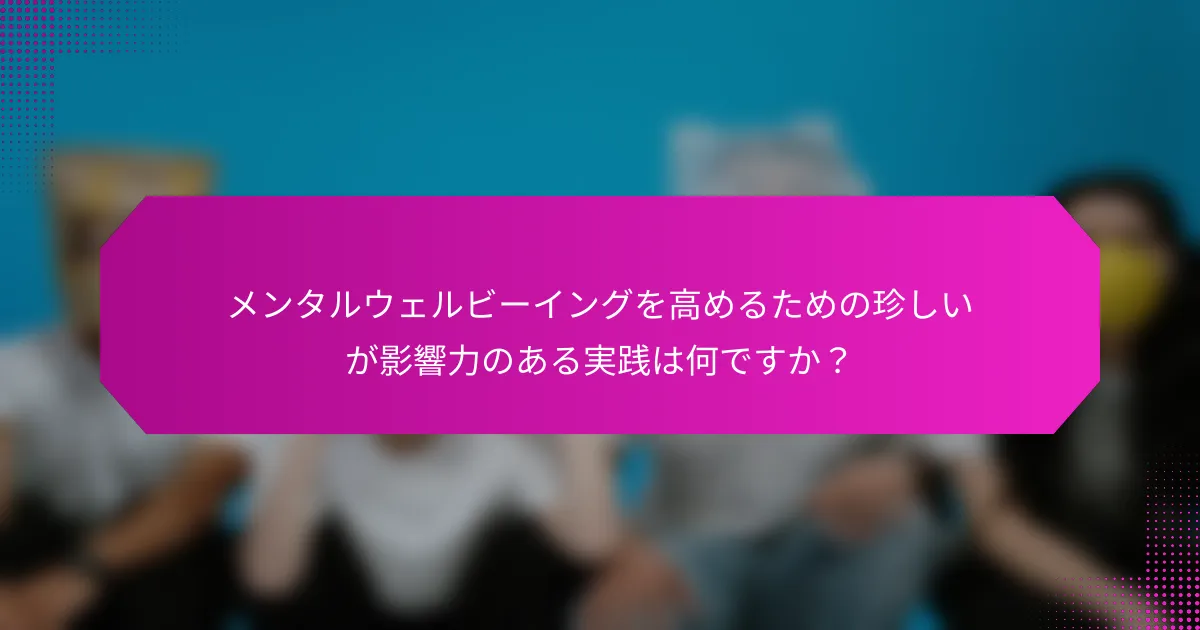 メンタルウェルビーイングを高めるための珍しいが影響力のある実践は何ですか？