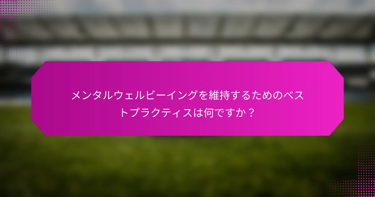 メンタルウェルビーイングを維持するためのベストプラクティスは何ですか？