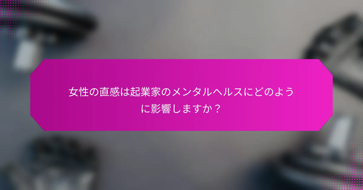 女性の直感は起業家のメンタルヘルスにどのように影響しますか？