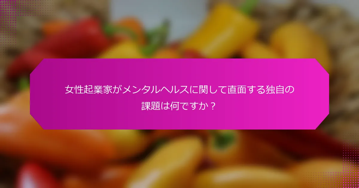 女性起業家がメンタルヘルスに関して直面する独自の課題は何ですか？