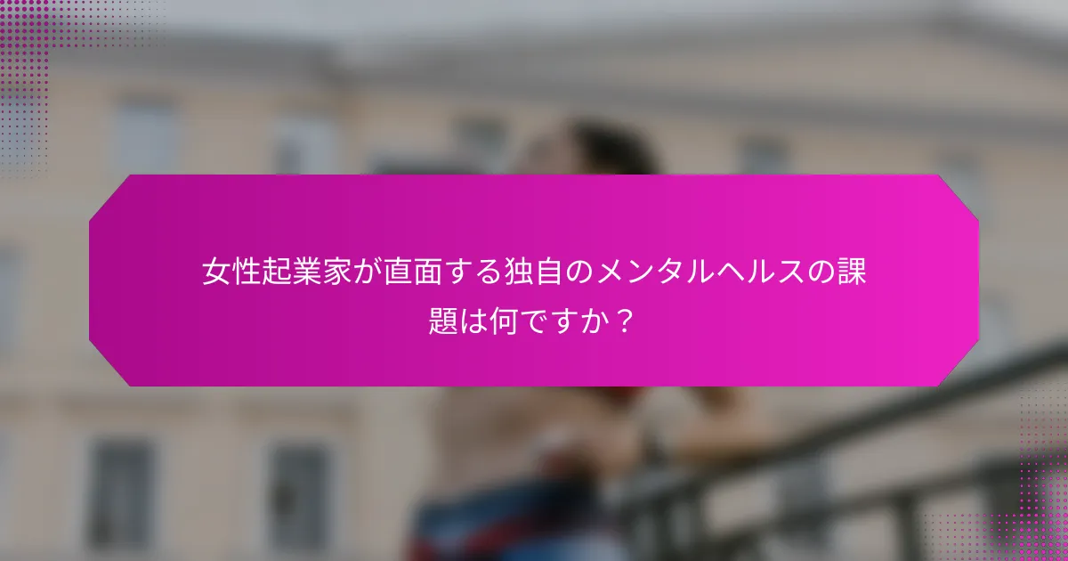 女性起業家が直面する独自のメンタルヘルスの課題は何ですか？