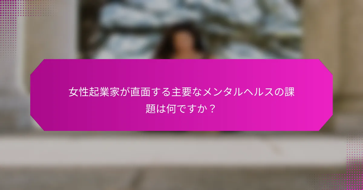 女性起業家が直面する主要なメンタルヘルスの課題は何ですか？