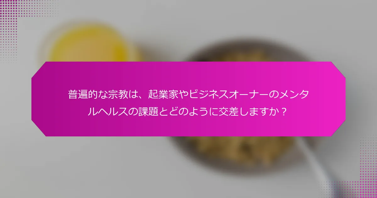 普遍的な宗教は、起業家やビジネスオーナーのメンタルヘルスの課題とどのように交差しますか？