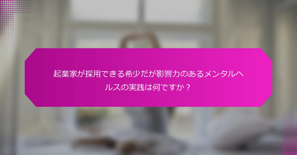 起業家が採用できる希少だが影響力のあるメンタルヘルスの実践は何ですか？
