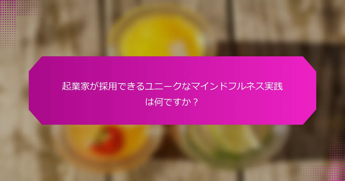 起業家が採用できるユニークなマインドフルネス実践は何ですか？