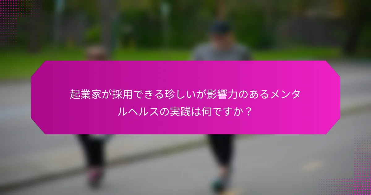 起業家が採用できる珍しいが影響力のあるメンタルヘルスの実践は何ですか？
