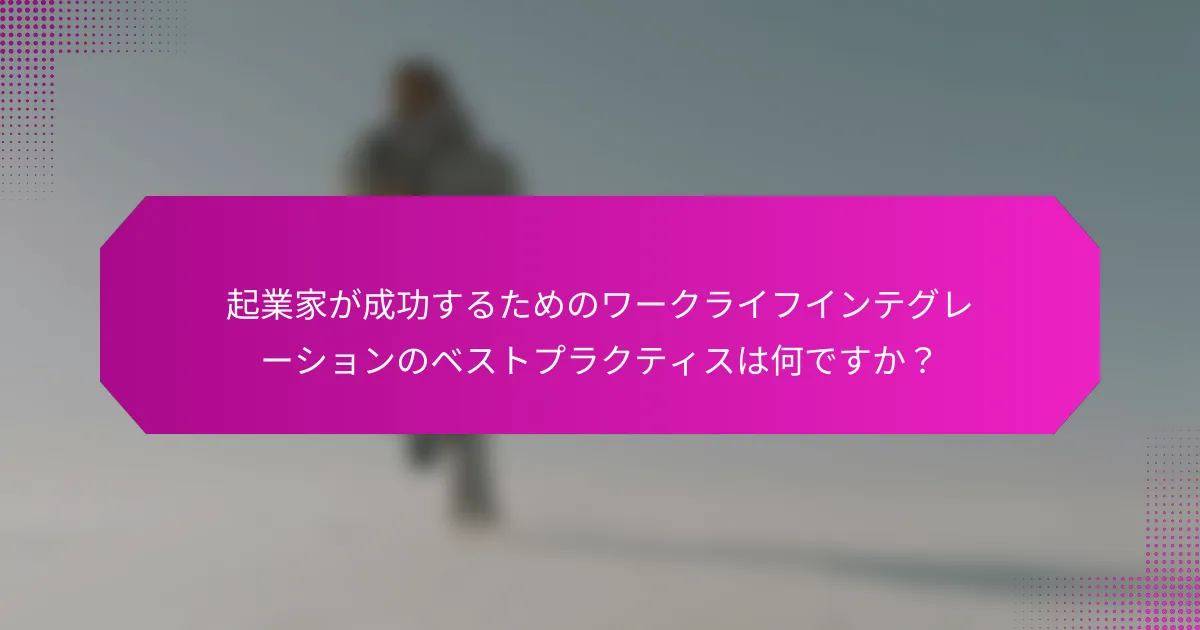 起業家が成功するためのワークライフインテグレーションのベストプラクティスは何ですか？