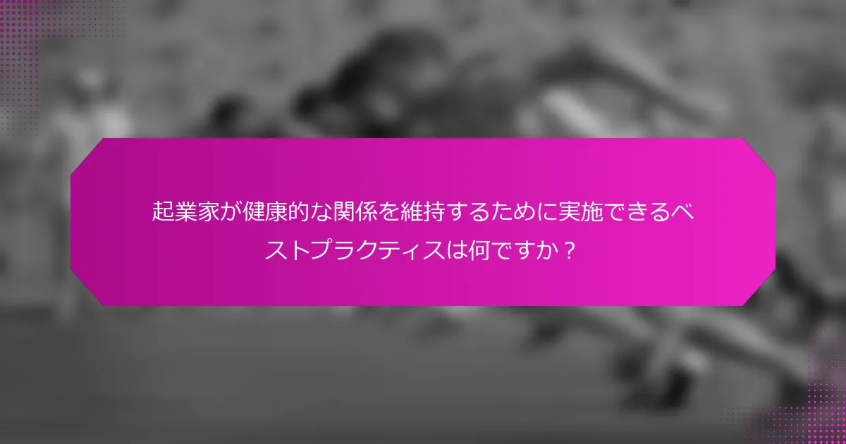 起業家が健康的な関係を維持するために実施できるベストプラクティスは何ですか？