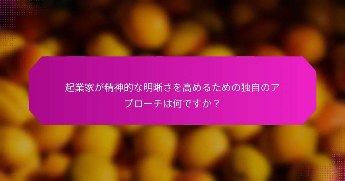 起業家が精神的な明晰さを高めるための独自のアプローチは何ですか？