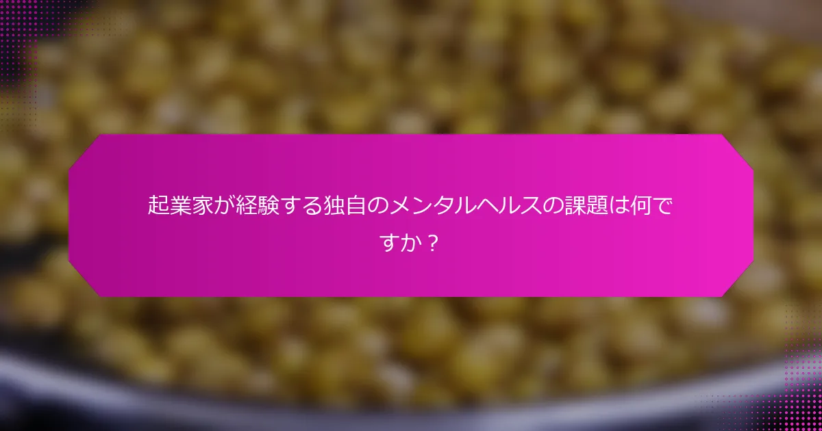 起業家が経験する独自のメンタルヘルスの課題は何ですか？