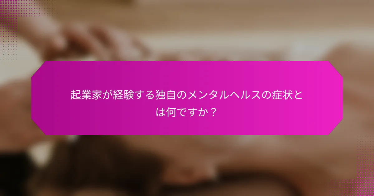 起業家が経験する独自のメンタルヘルスの症状とは何ですか？