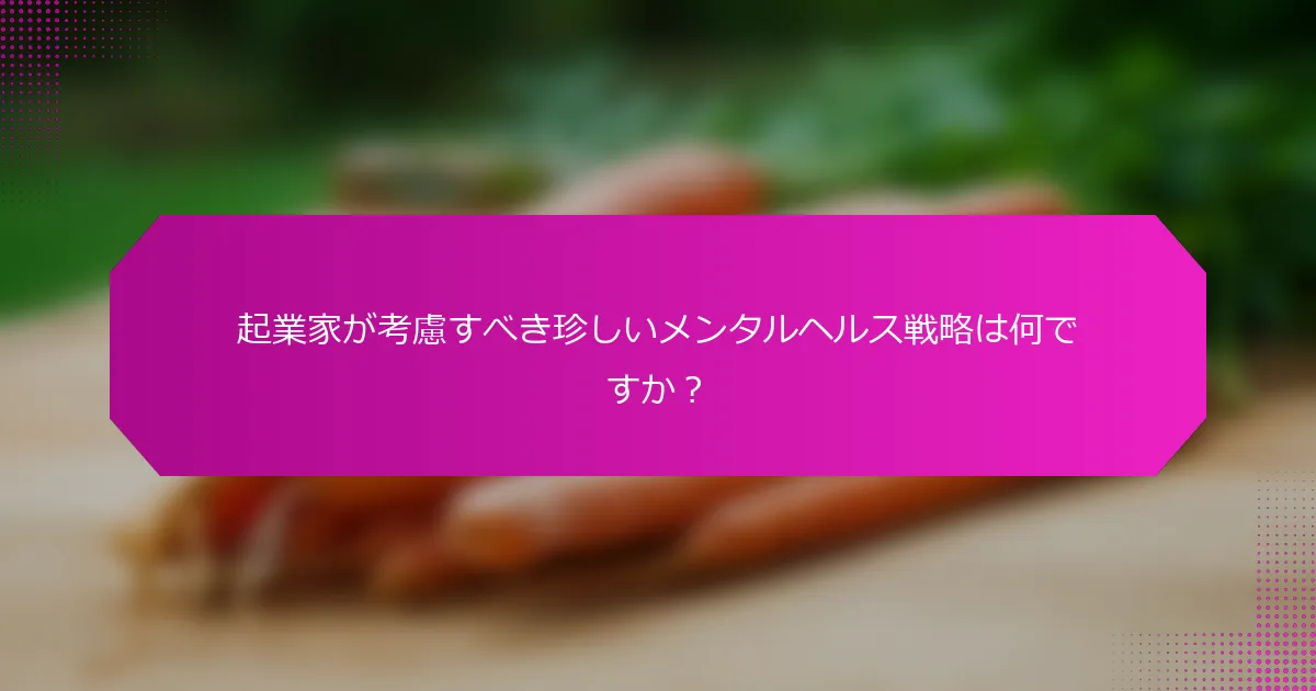起業家が考慮すべき珍しいメンタルヘルス戦略は何ですか？
