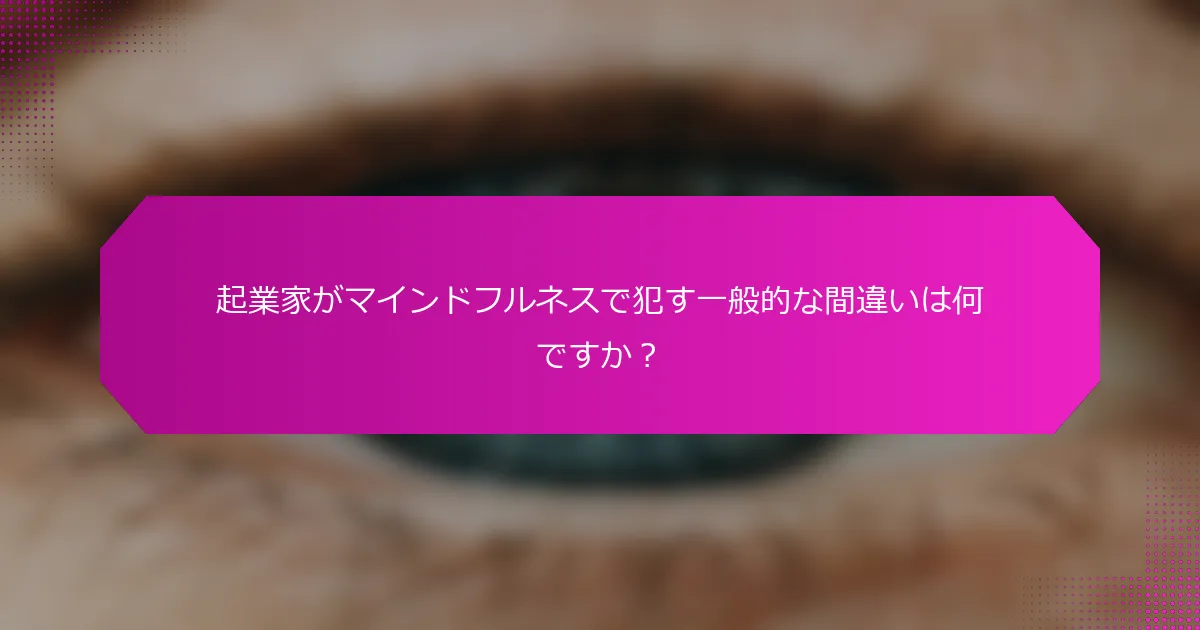 起業家がマインドフルネスで犯す一般的な間違いは何ですか？