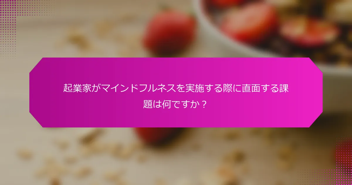 起業家がマインドフルネスを実施する際に直面する課題は何ですか？