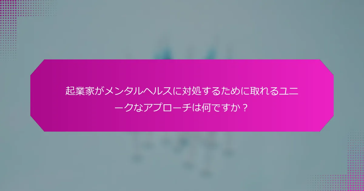 起業家がメンタルヘルスに対処するために取れるユニークなアプローチは何ですか？