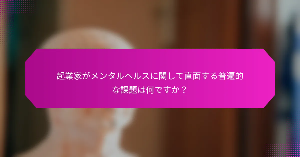 起業家がメンタルヘルスに関して直面する普遍的な課題は何ですか？