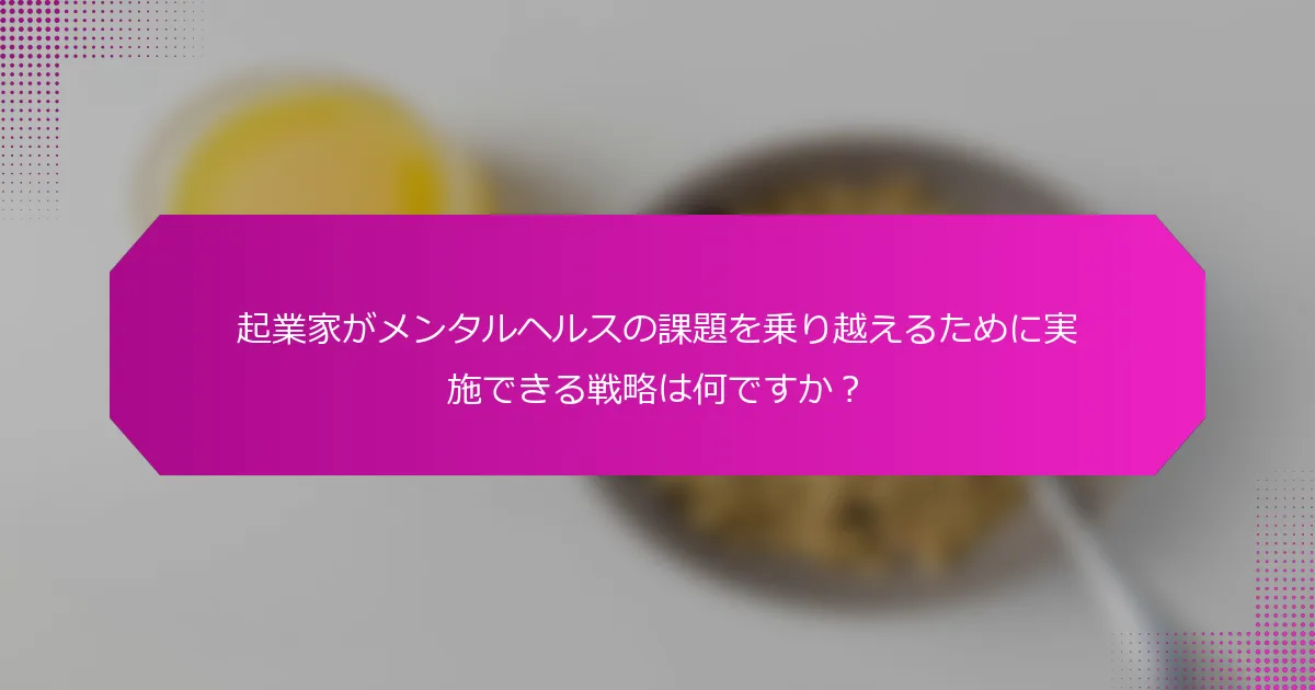 起業家がメンタルヘルスの課題を乗り越えるために実施できる戦略は何ですか？