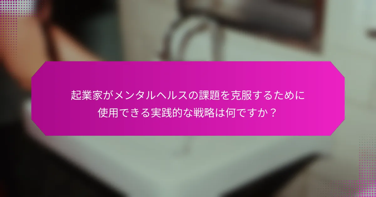 起業家がメンタルヘルスの課題を克服するために使用できる実践的な戦略は何ですか？