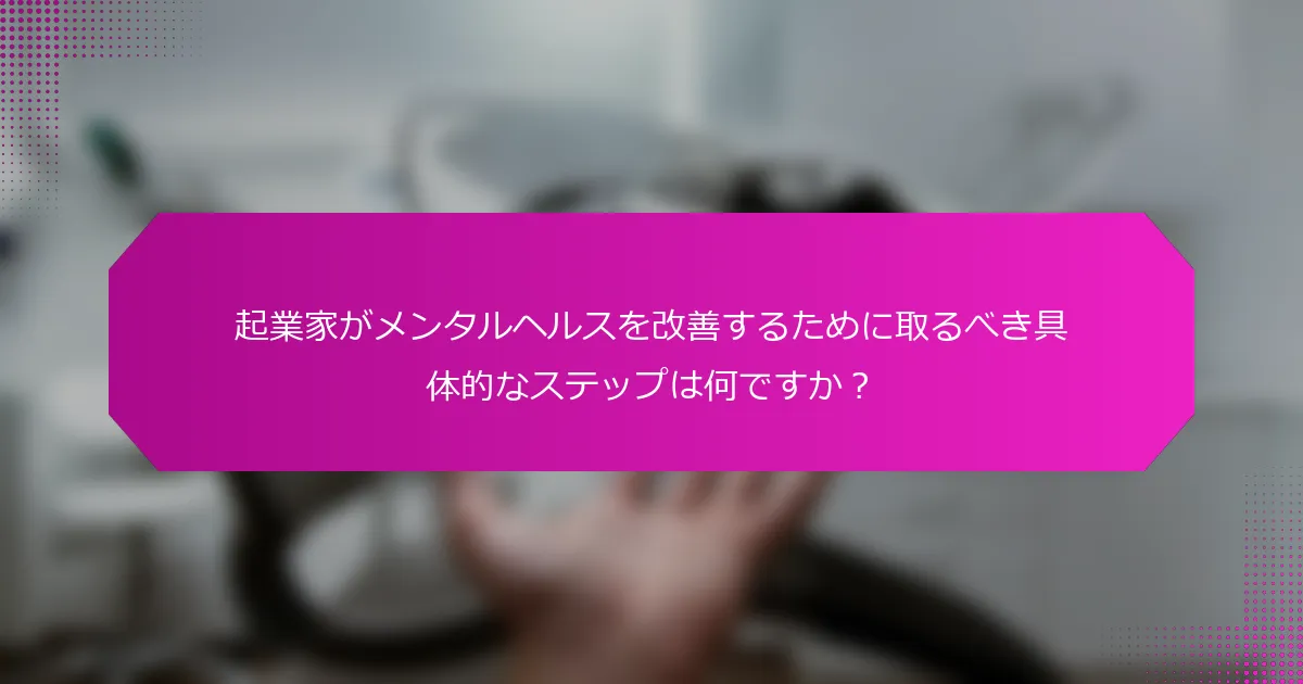 起業家がメンタルヘルスを改善するために取るべき具体的なステップは何ですか？