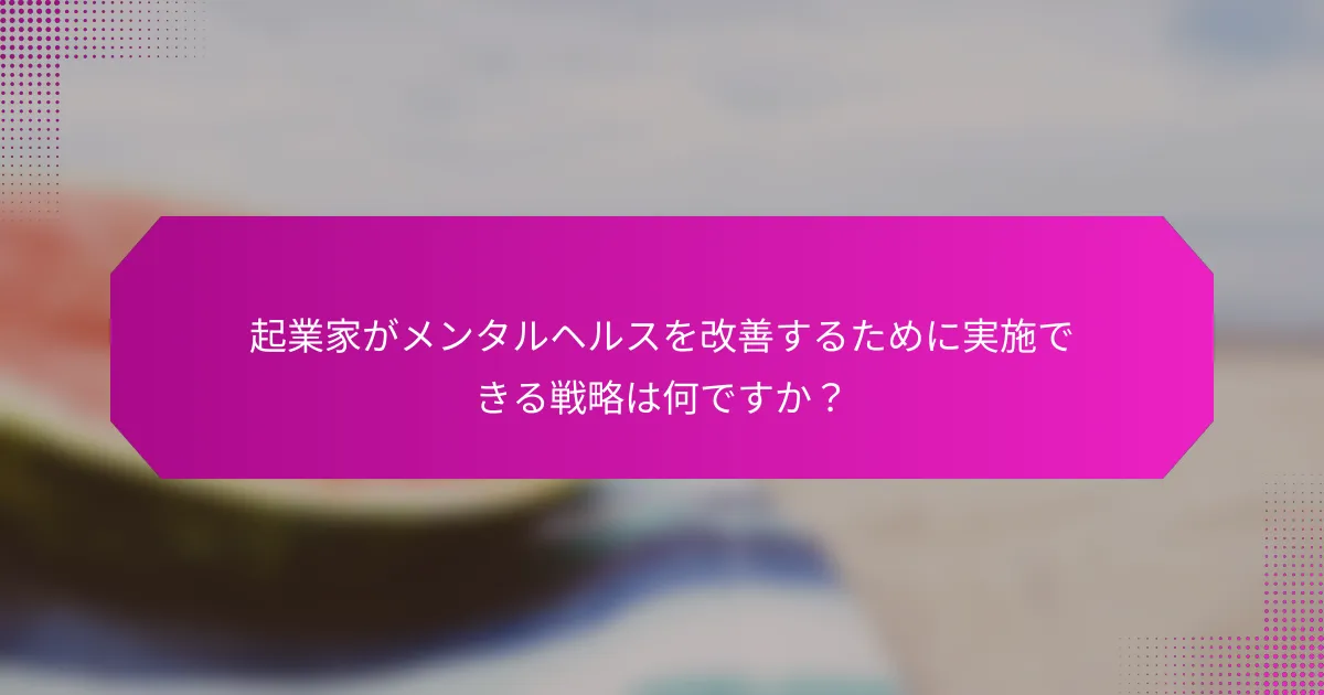 起業家がメンタルヘルスを改善するために実施できる戦略は何ですか？