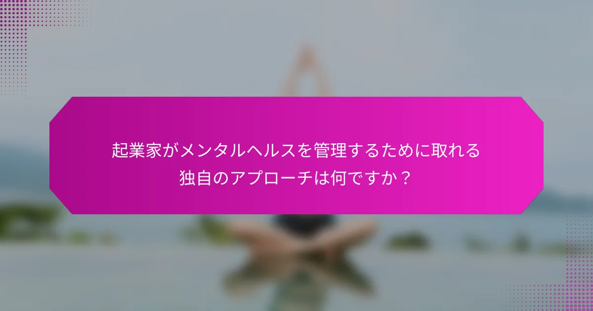 起業家がメンタルヘルスを管理するために取れる独自のアプローチは何ですか？
