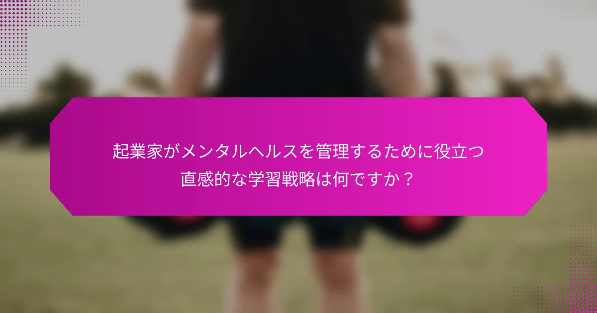 起業家がメンタルヘルスを管理するために役立つ直感的な学習戦略は何ですか？